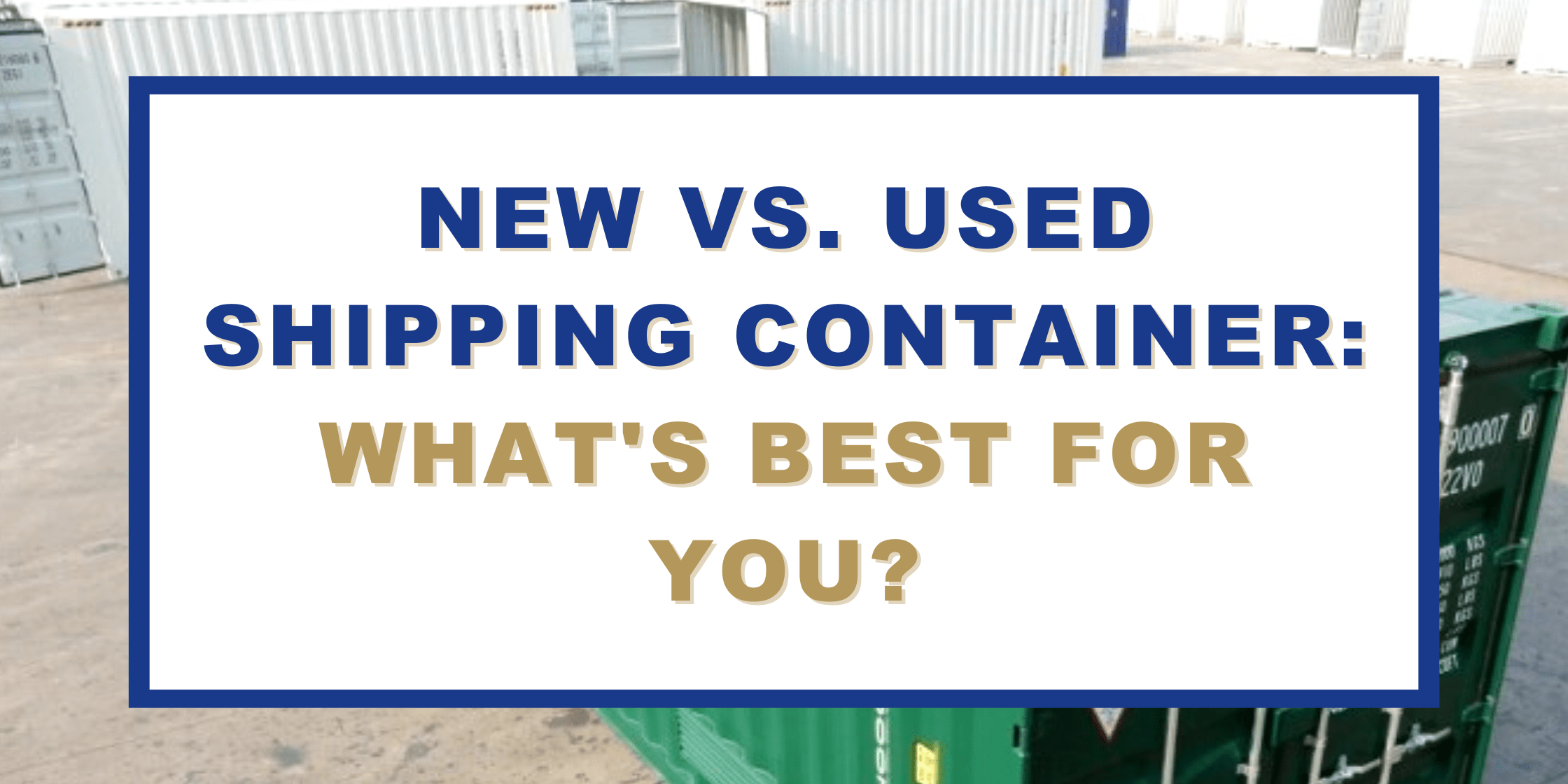 Title: New vs Used Shipping Container: what's best for you?