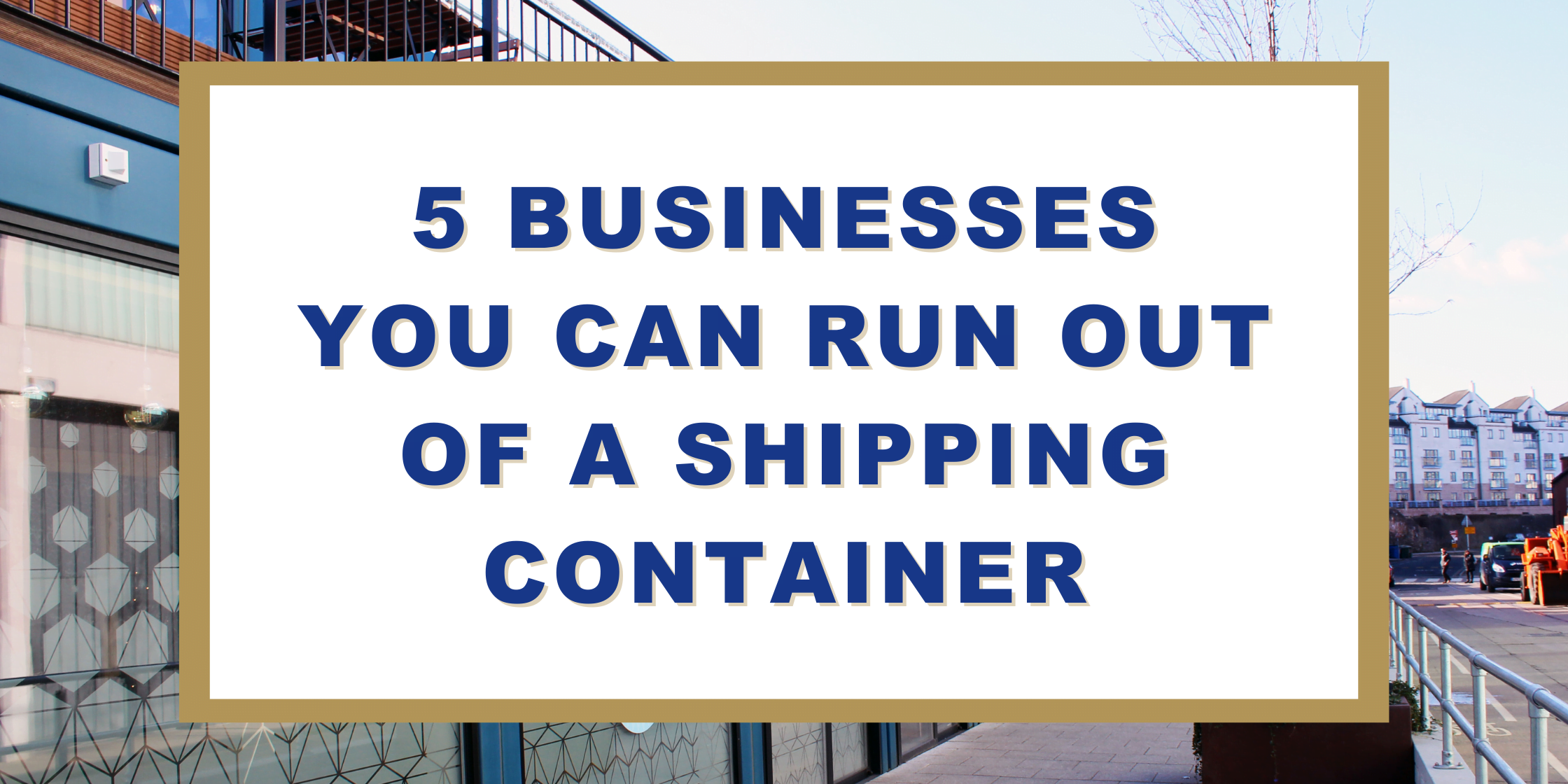 5 Businesses You Can Run Out Of A Shipping Container