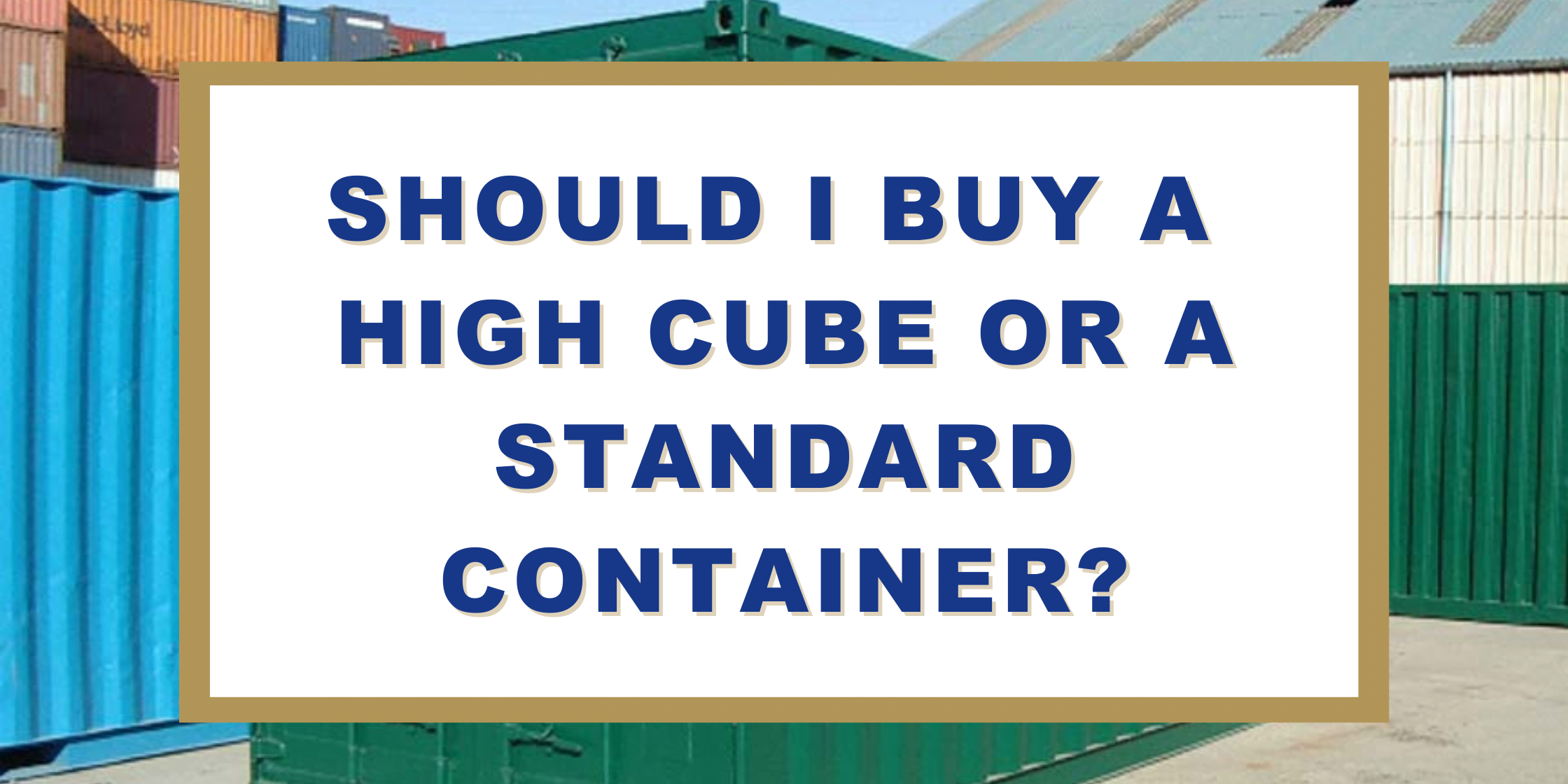 Shipping Container Size: Should I Buy a High Cube or a Standard Container?