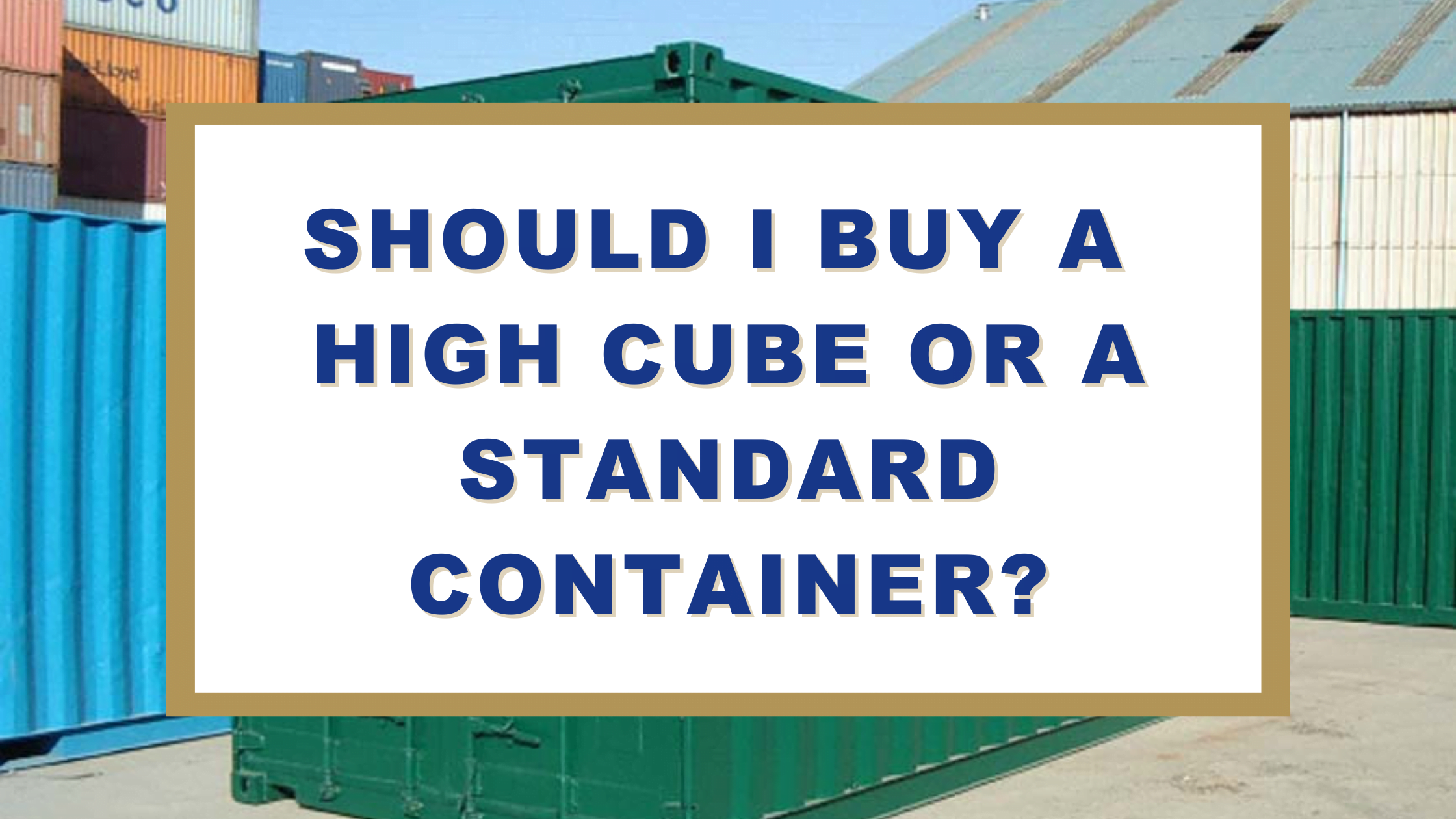 Shipping Container Size: Should I Buy a High Cube or a Standard Container?