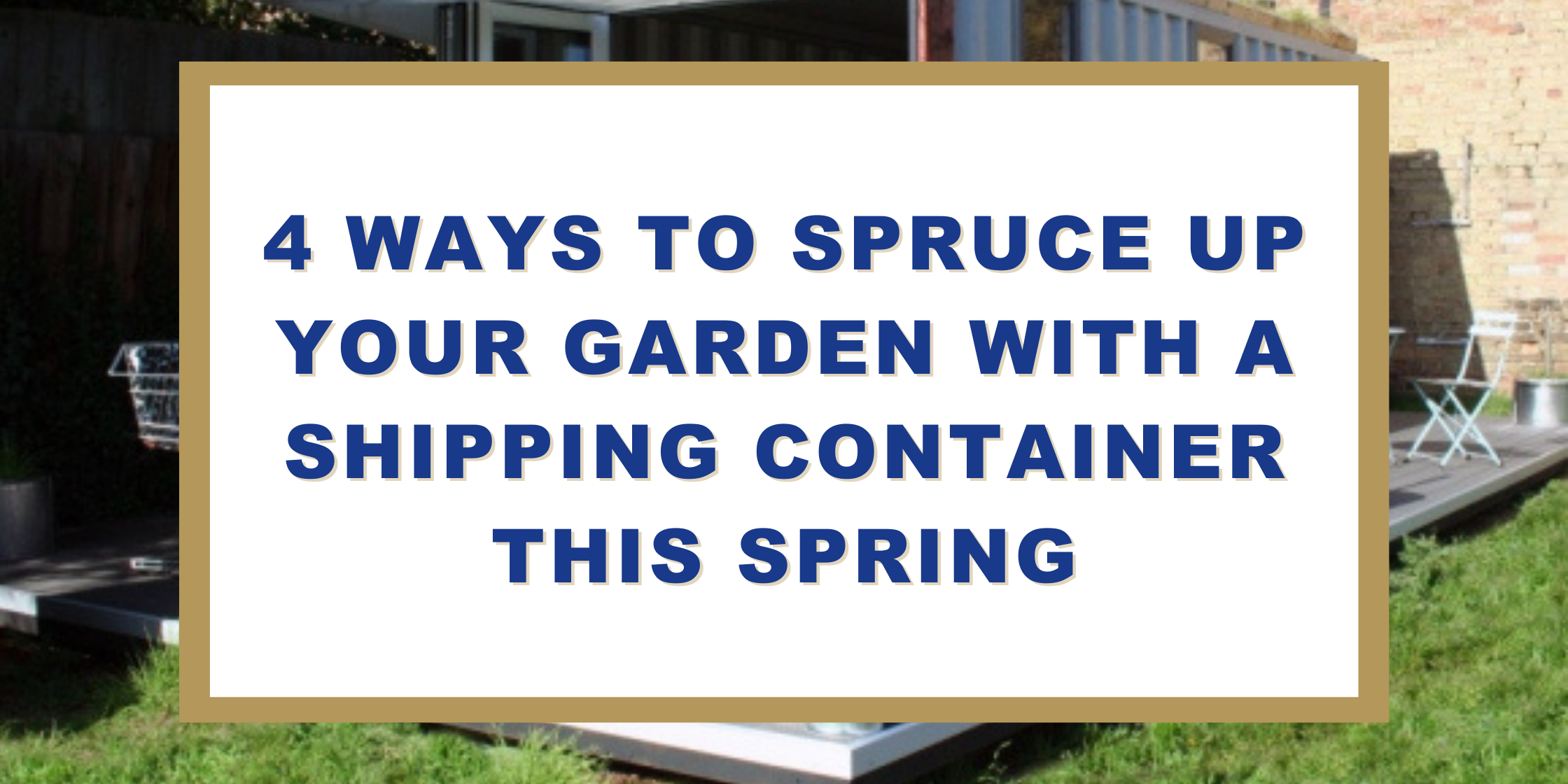 Four Ways To Spruce Up Your Garden With A Shipping Container This Spring