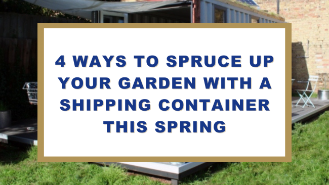 Four Ways To Spruce Up Your Garden With A Shipping Container This Spring