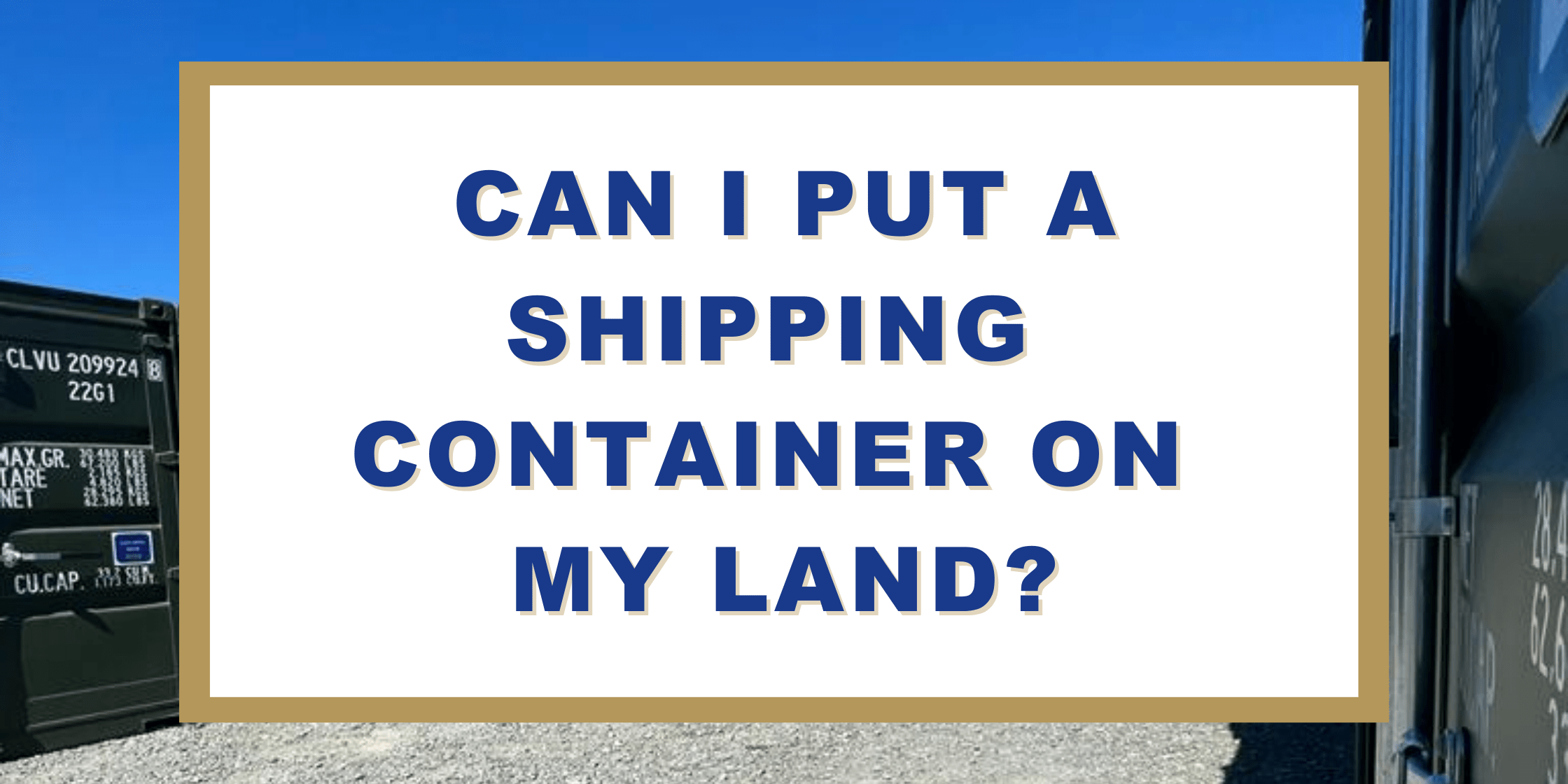 Can I put a shipping container on my land?