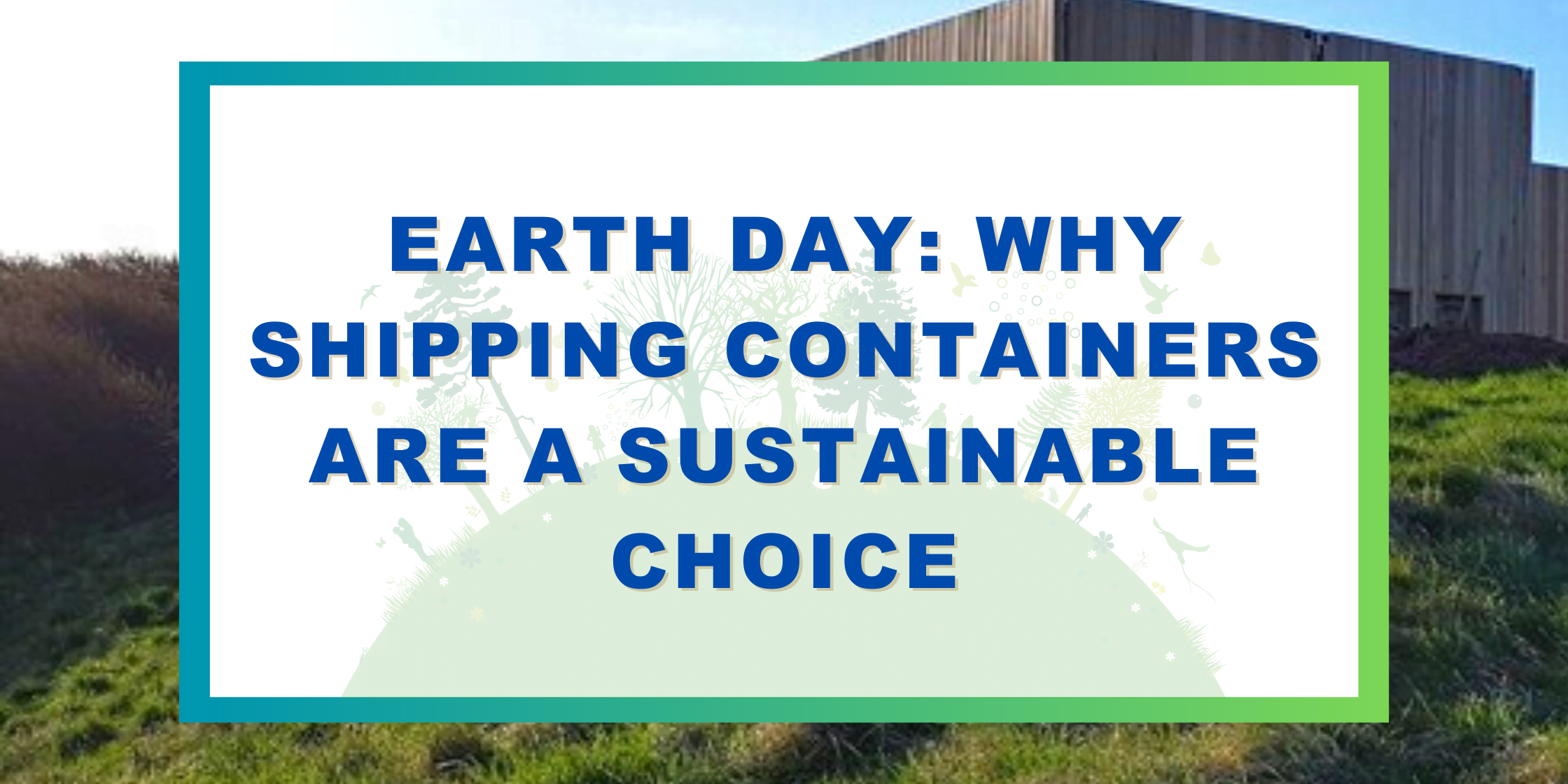 Earth Day: Why Shipping Containers Are A Sustainable Choice