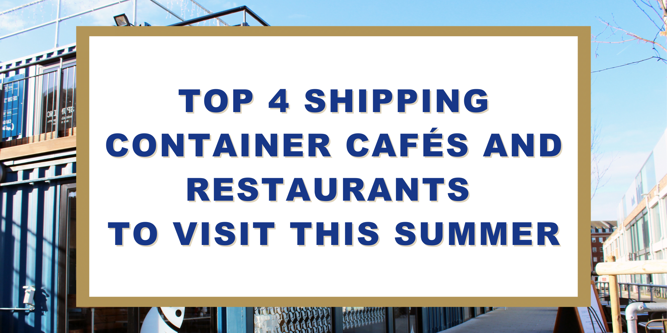 Top 4 Shipping Container Restaurants and Cafes to Visit This Summer