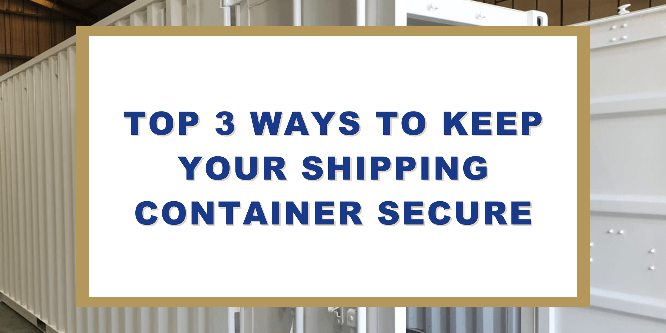 Top 3 Ways To Keep Your Shipping Container Secure