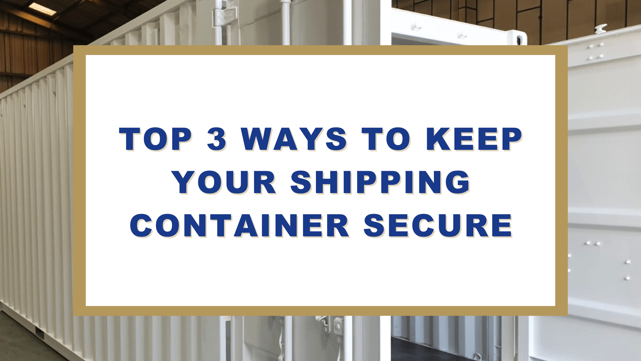 Top 3 Ways To Keep Your Shipping Container Secure
